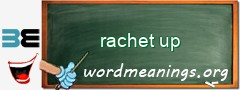 WordMeaning blackboard for rachet up